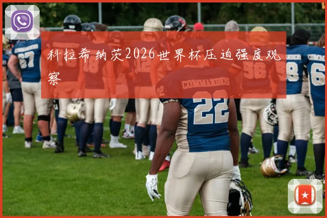 科拉希纳茨2026世界杯压迫强度观察