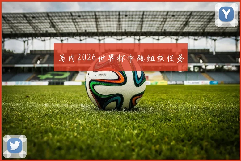 马内2026世界杯中路组织任务