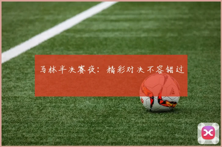 马林半决赛夜：精彩对决不容错过