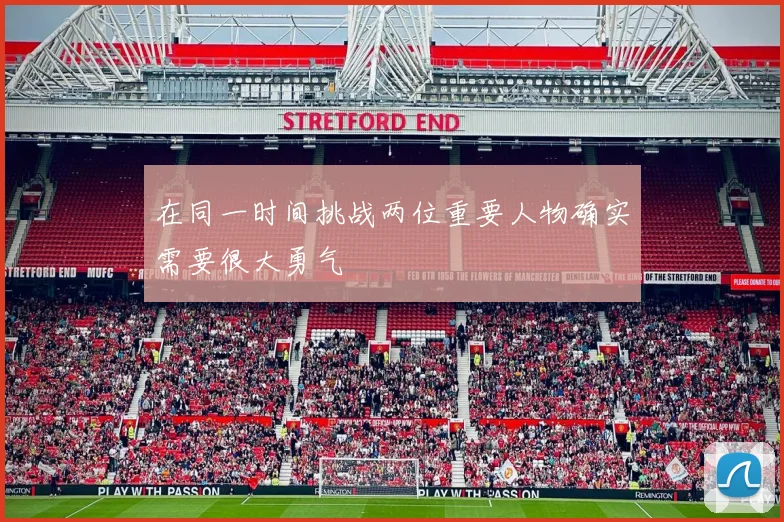 在同一时间挑战两位重要人物确实需要很大勇气
