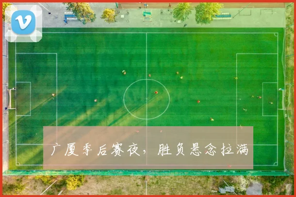 广厦季后赛夜，胜负悬念拉满