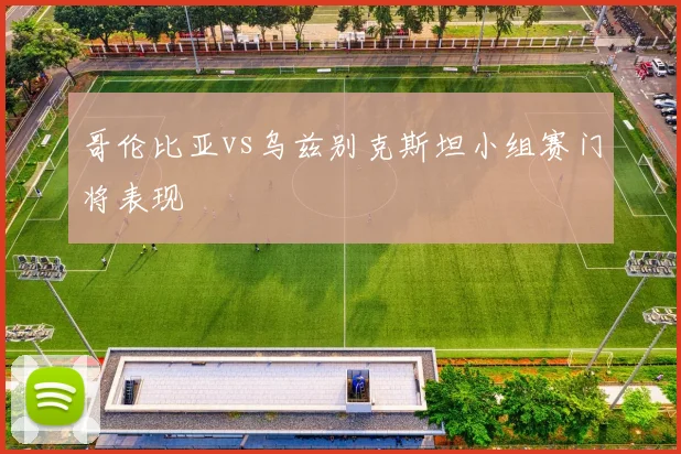 哥伦比亚vs乌兹别克斯坦小组赛门将表现