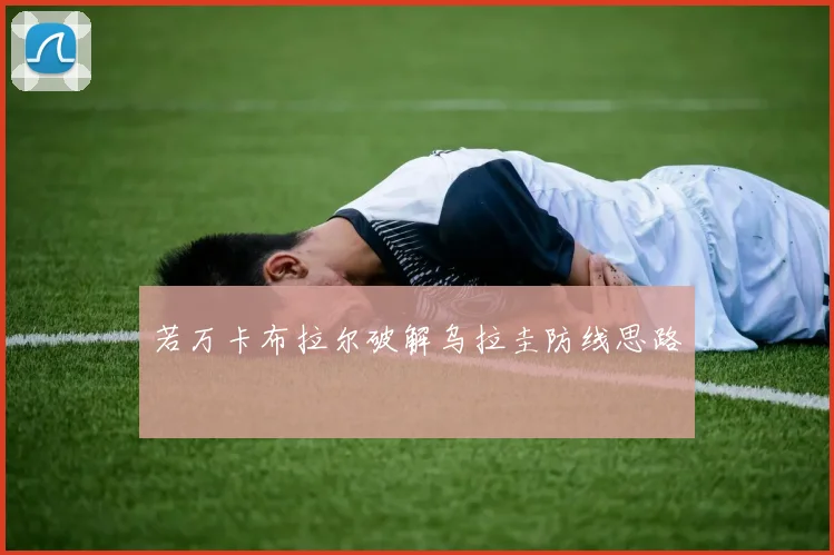 若万卡布拉尔破解乌拉圭防线思路