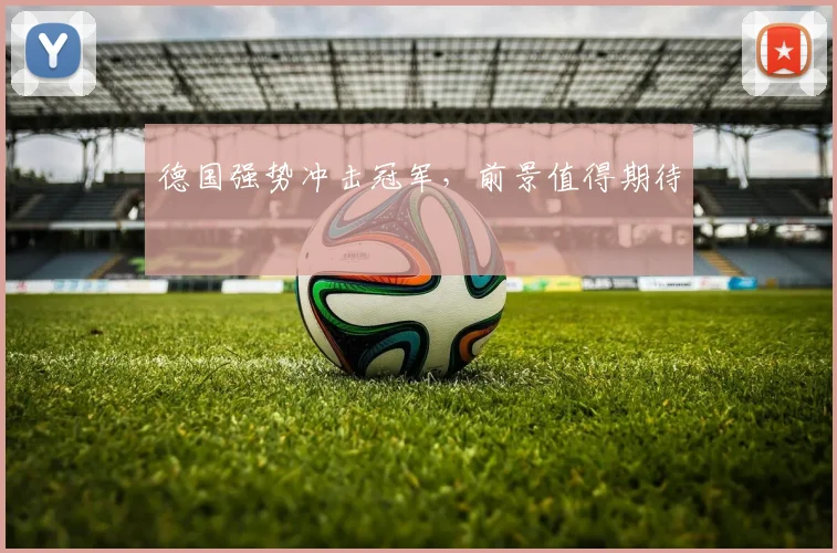 德国强势冲击冠军，前景值得期待