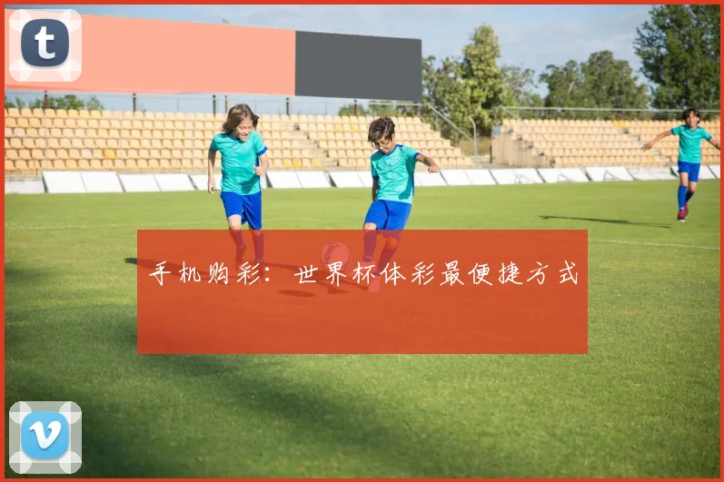 手机购彩:世界杯体彩最便捷方式
