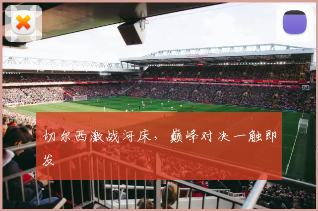 切尔西激战河床,巅峰对决一触即发