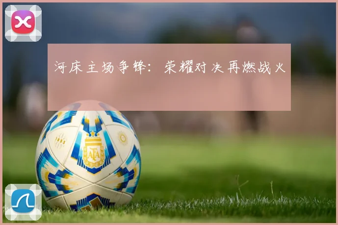 河床主场争锋:荣耀对决再燃战火
