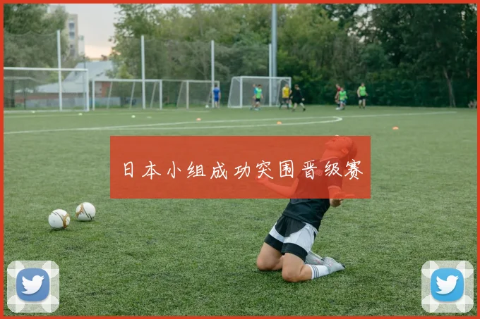日本小组成功突围晋级赛