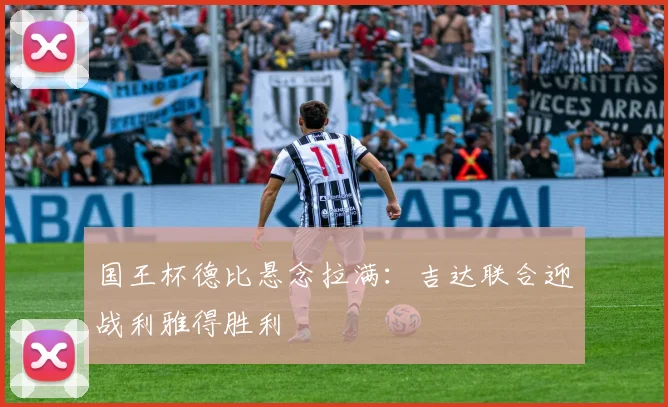 国王杯德比悬念拉满：吉达联合迎战利雅得胜利