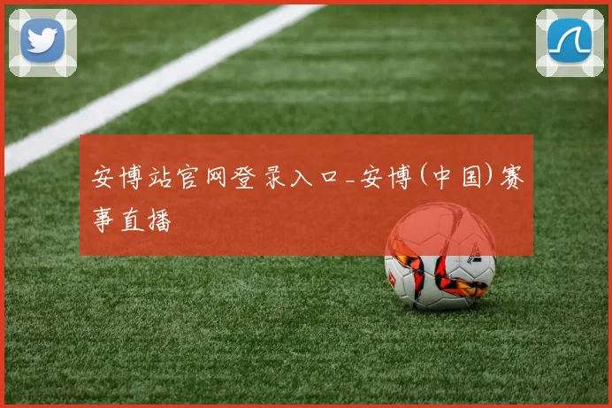 安博站官网登录入口_安博(中国)赛事直播