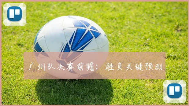 广州队决赛前瞻:胜负关键预测