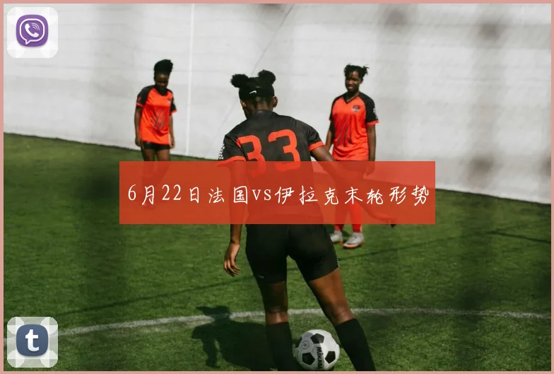 6月22日法国vs伊拉克末轮形势