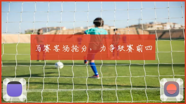 马赛客场抢分，力争联赛前四