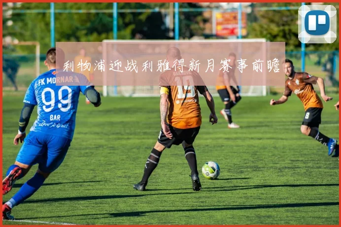 利物浦迎战利雅得新月赛事前瞻