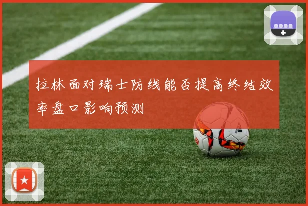 拉林面对瑞士防线能否提高终结效率盘口影响预测