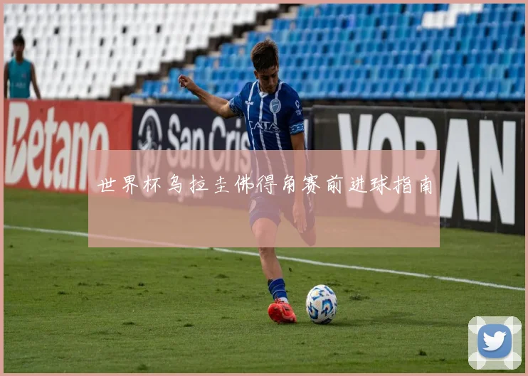 世界杯乌拉圭佛得角赛前进球指南