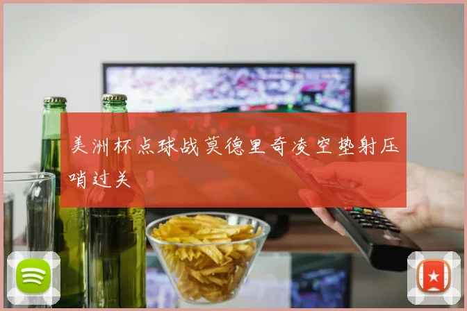 美洲杯点球战莫德里奇凌空垫射压哨过关