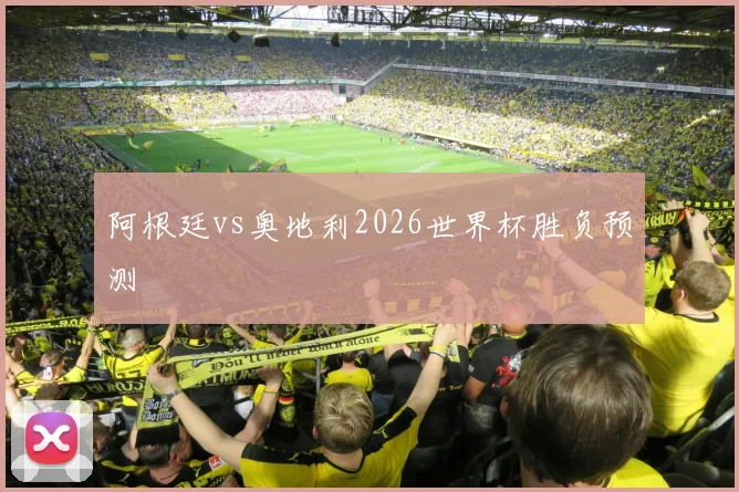 阿根廷vs奥地利2026世界杯胜负预测