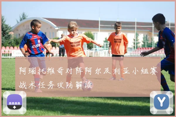 阿瑙托维奇对阵阿尔及利亚小组赛战术任务攻防解读