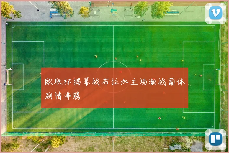 欧联杯揭幕战布拉加主场激战葡体剧情沸腾