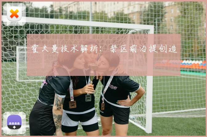 霍夫曼技术解析：禁区前沿提创造