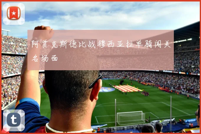 阿贾克斯德比战穆西亚拉单骑闯关名场面