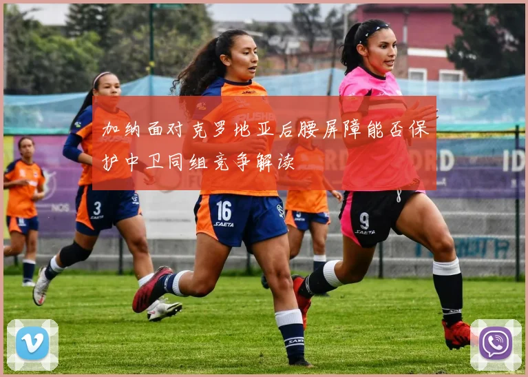 加纳面对克罗地亚后腰屏障能否保护中卫同组竞争解读