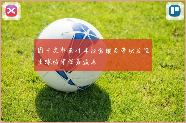 因卡皮耶面对库拉索能否带动后场出球防守任务盘点