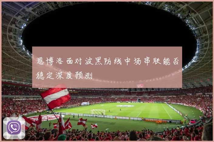 恩博洛面对波黑防线中场串联能否稳定深度预测