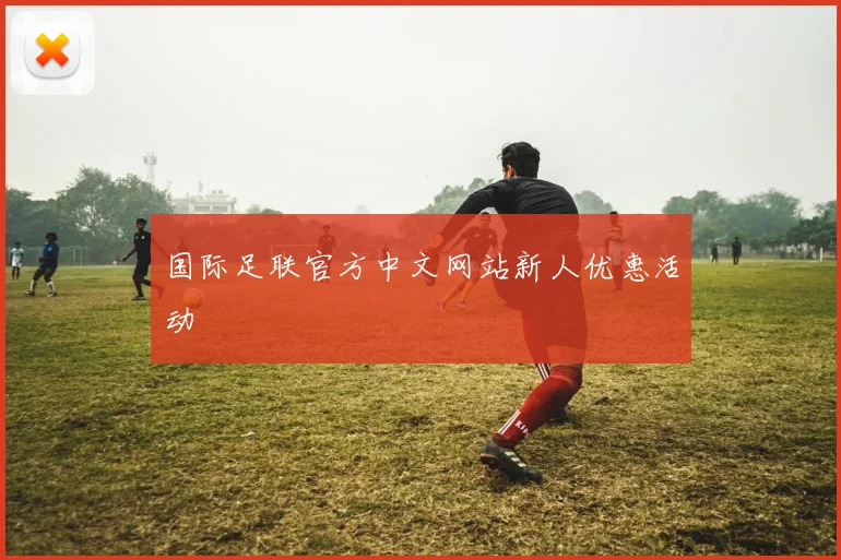 国际足联官方中文网站新人优惠活动