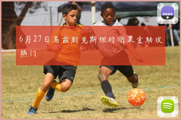 6月27日乌兹别克斯坦对刚果金助攻热门