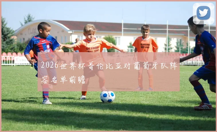 2026世界杯哥伦比亚对葡萄牙队阵容名单前瞻