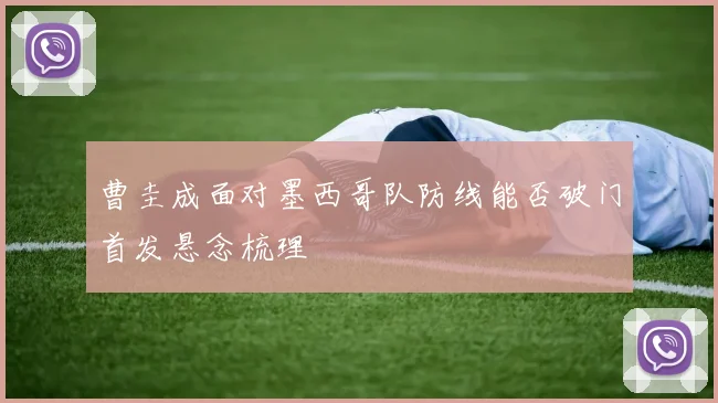 曹圭成面对墨西哥队防线能否破门首发悬念梳理
