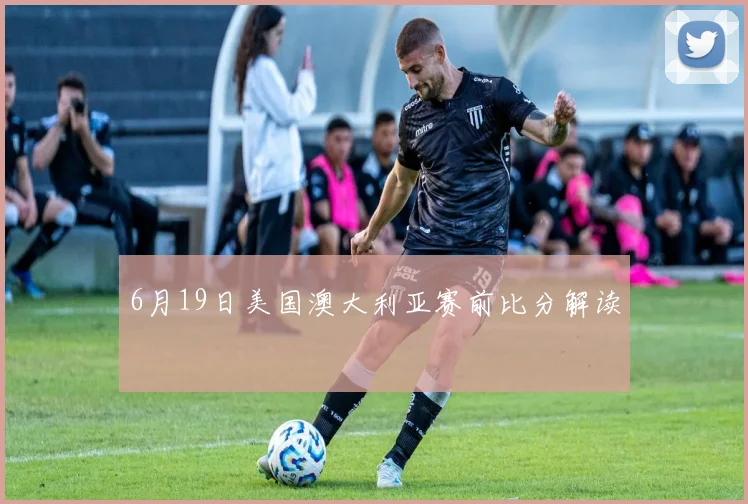 6月19日美国澳大利亚赛前比分解读