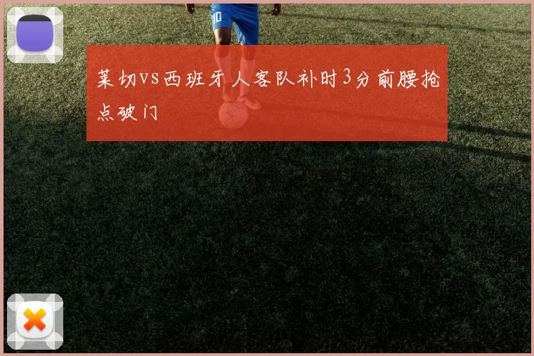 莱切vs西班牙人客队补时3分前腰抢点破门