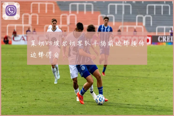 莱切vs埃尔切客队半场前边锋横传边锋得分