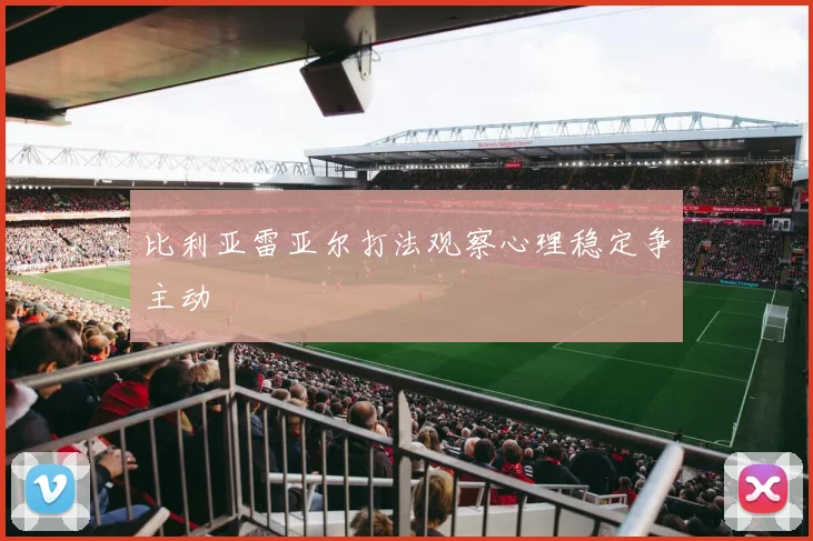 比利亚雷亚尔打法观察心理稳定争主动