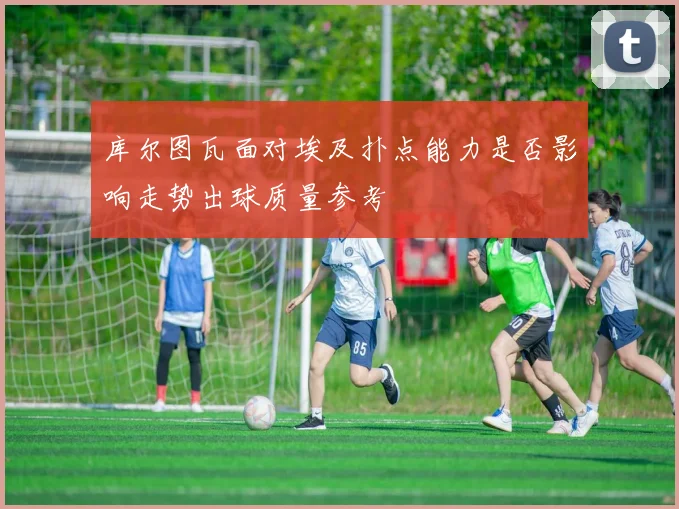 库尔图瓦面对埃及扑点能力是否影响走势出球质量参考