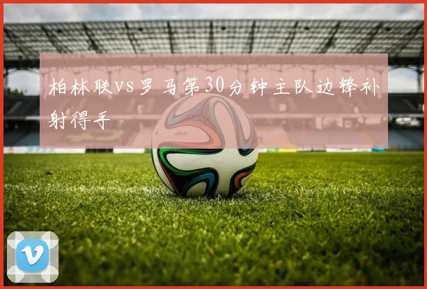 柏林联vs罗马第30分钟主队边锋补射得手