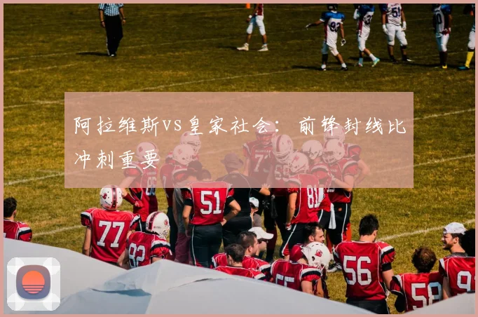 阿拉维斯vs皇家社会：前锋封线比冲刺重要