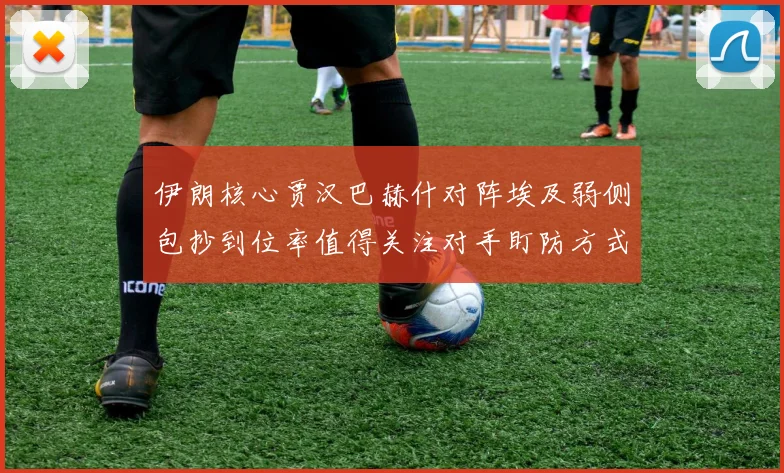 伊朗核心贾汉巴赫什对阵埃及弱侧包抄到位率值得关注对手盯防方式