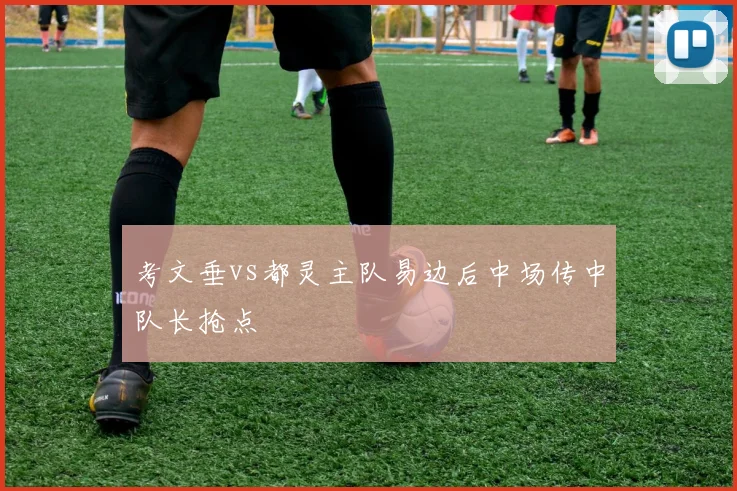 考文垂vs都灵主队易边后中场传中队长抢点