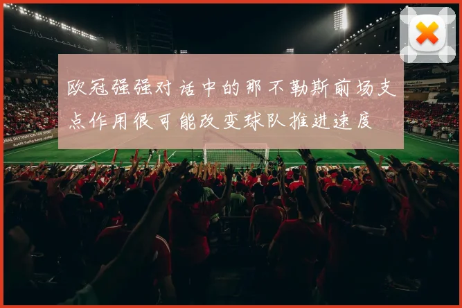 欧冠强强对话中的那不勒斯前场支点作用很可能改变球队推进速度