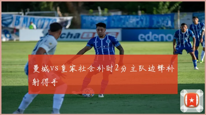 曼城vs皇家社会补时2分主队边锋补射得手