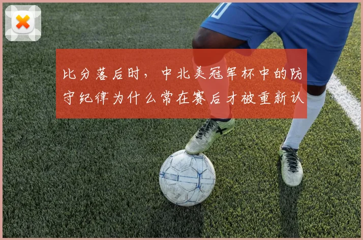 比分落后时，中北美冠军杯中的防守纪律为什么常在赛后才被重新认识